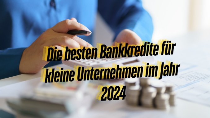 Die besten Bankkredite für kleine Unternehmen im Jahr 2024