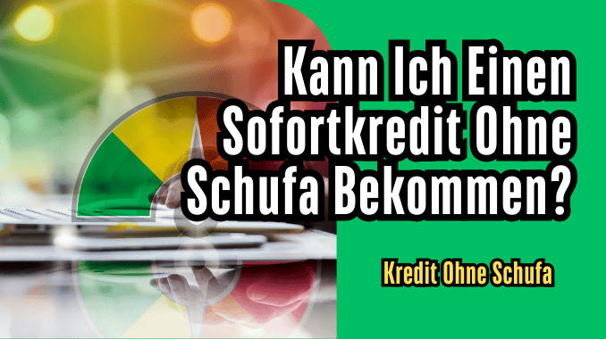 Kann Ich Einen Sofortkredit Ohne Schufa Bekommen?