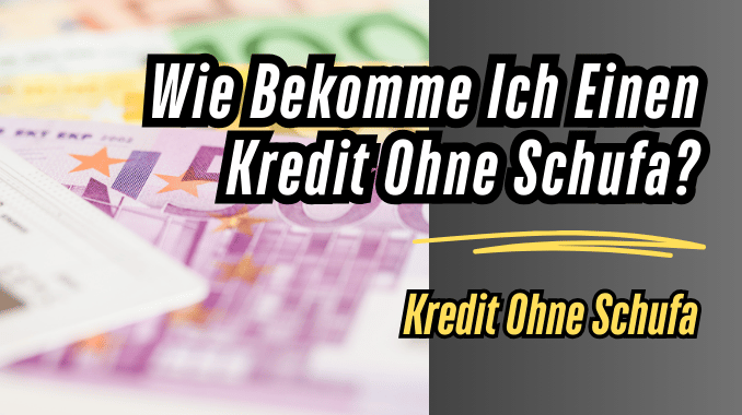 Wie Bekomme Ich Einen Kredit Ohne Schufa?